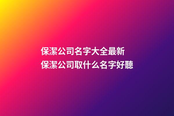 保潔公司名字大全最新 保潔公司取什么名字好聽